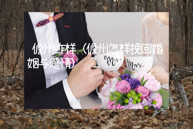 儋州咋样（儋州怎样挽回婚姻与感情）