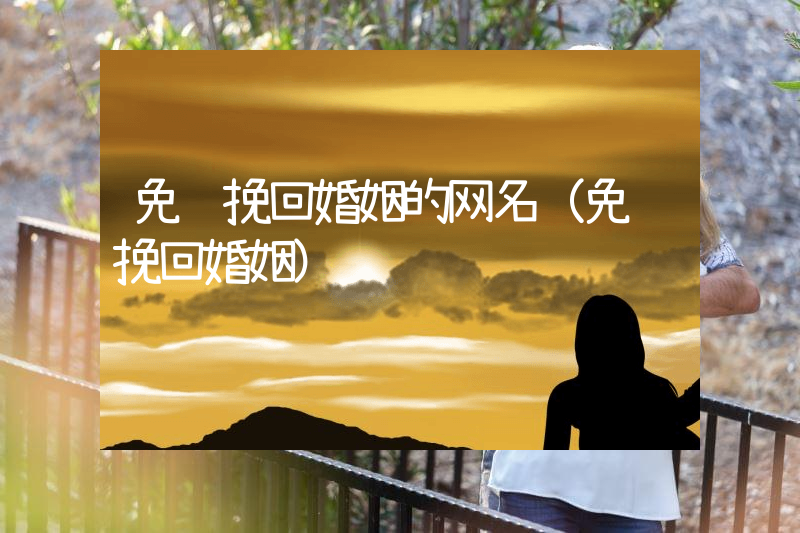 免费挽回婚姻的网名（免费挽回婚姻）