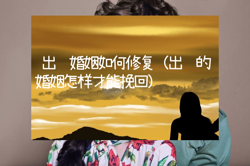 出轨婚姻如何修复（出轨的婚姻怎样才能挽回）