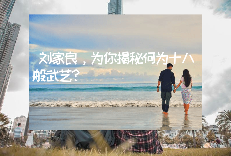 刘家良，为你揭秘何为十八般武艺？