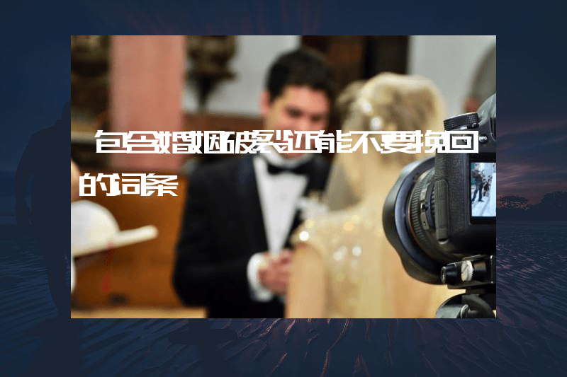 包含婚姻破裂还能不要挽回的词条