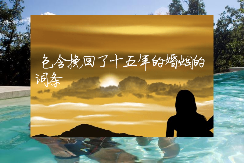 包含挽回了十五年的婚姻的词条