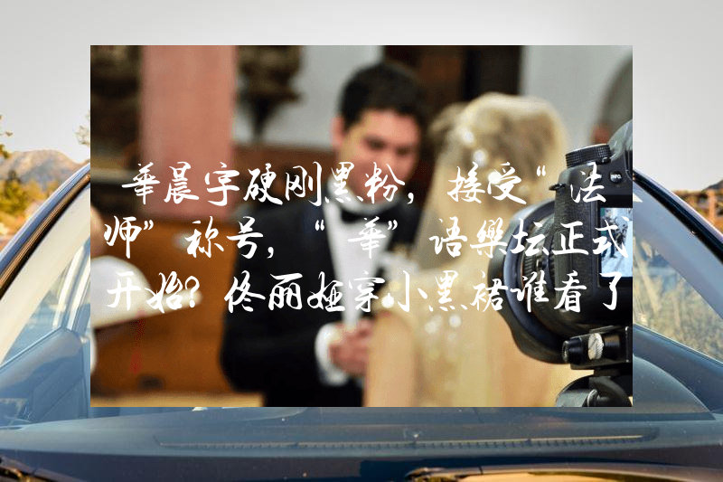 华晨宇硬刚黑粉，接受“法师”称号，“华”语乐坛正式开始？佟丽娅穿小黑裙谁看了不爱！S型曲线流畅又性感，好身材让人羡慕