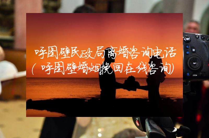 呼图壁民政局离婚咨询电话（呼图壁婚姻挽回在线咨询）
