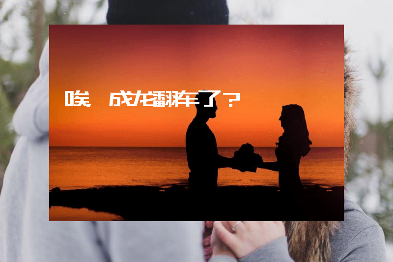 唉，成龙翻车了？