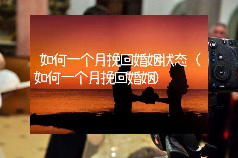如何一个月挽回婚姻状态（如何一个月挽回婚姻）