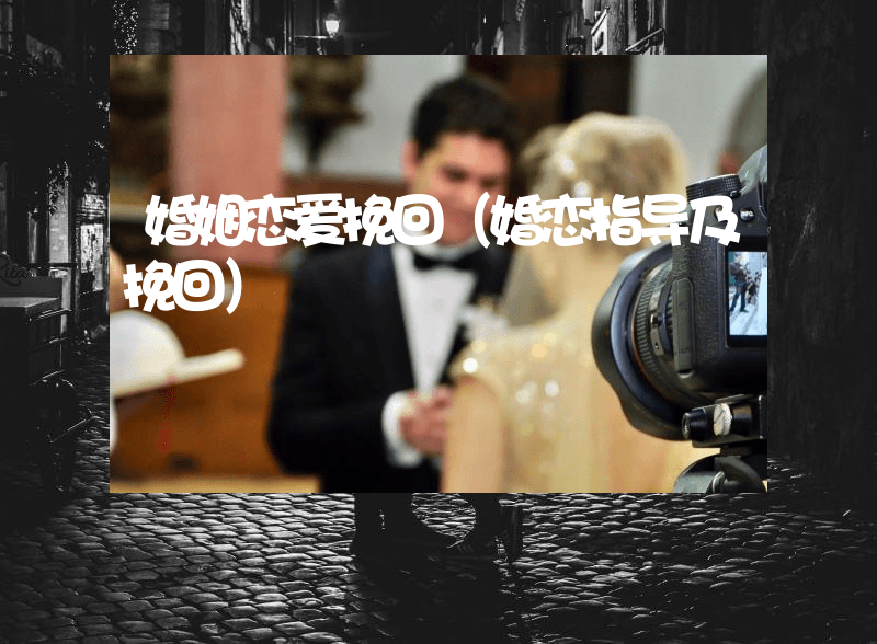 婚姻恋爱挽回（婚恋指导及挽回）