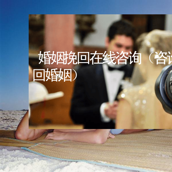 婚姻挽回在线咨询（咨询挽回婚姻）