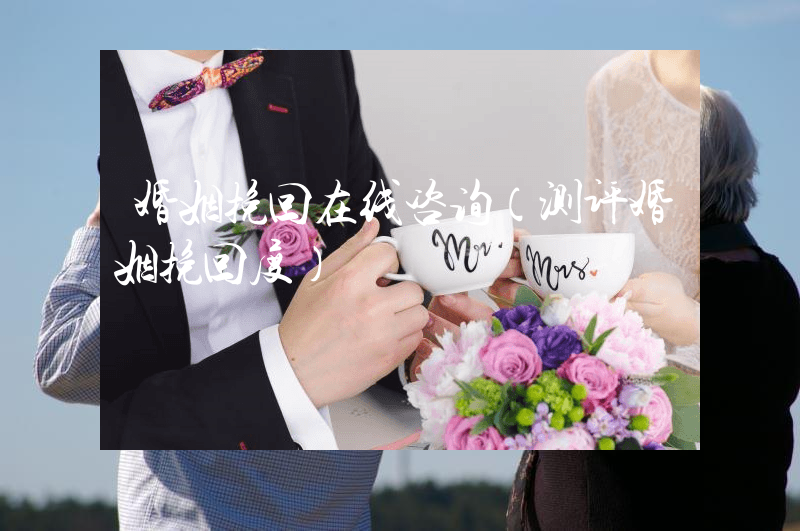 婚姻挽回在线咨询（测评婚姻挽回度）