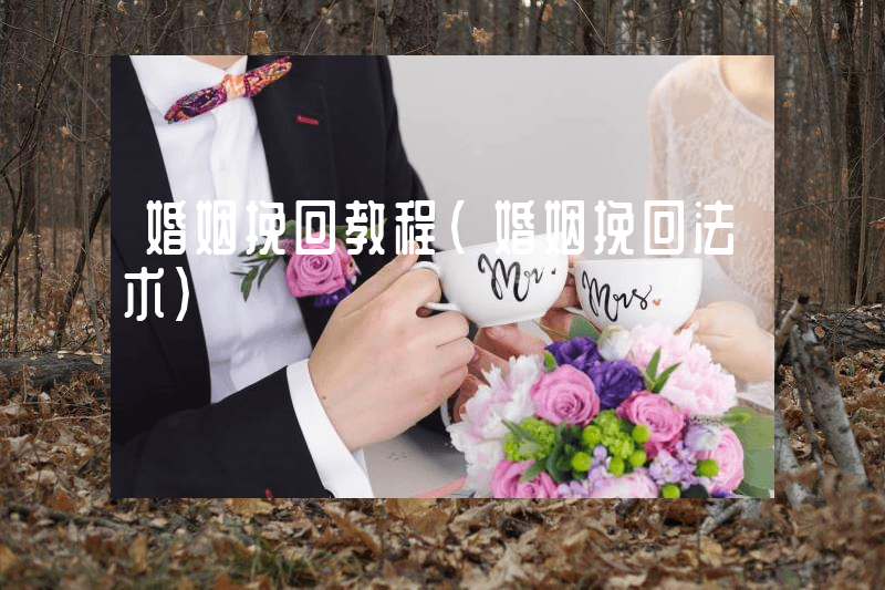 婚姻挽回教程（婚姻挽回法术）
