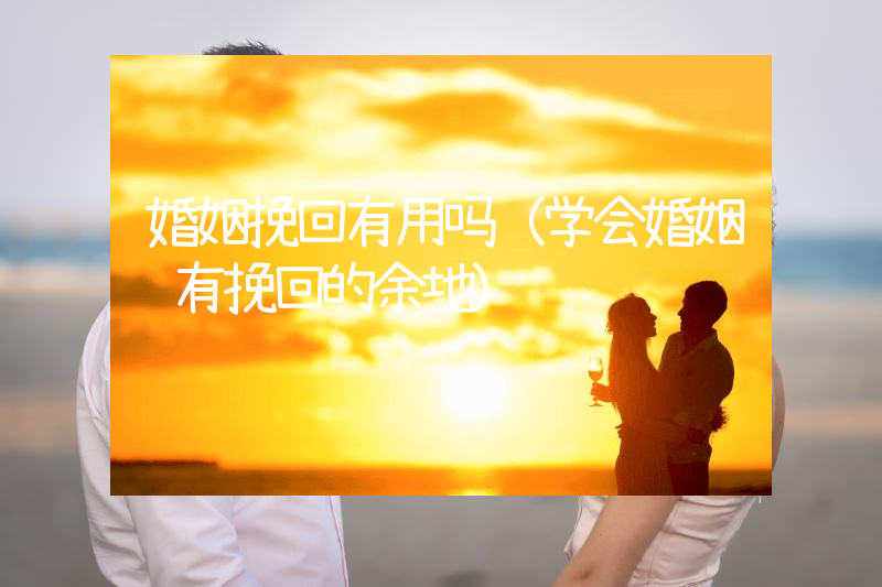 婚姻挽回有用吗（学会婚姻还有挽回的余地）