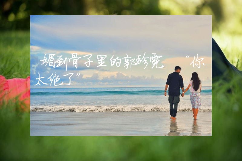 媚到骨子里的郭珍霓，“你太绝了”
