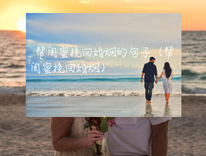 帮闺蜜挽回婚姻的句子（帮闺蜜挽回婚姻）
