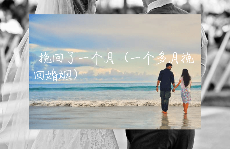 挽回了一个月（一个多月挽回婚姻）