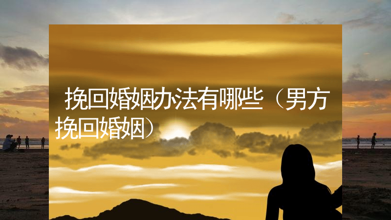 挽回婚姻办法有哪些（男方挽回婚姻）