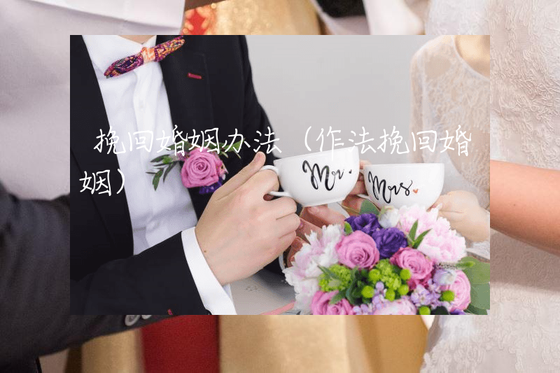 挽回婚姻办法（作法挽回婚姻）