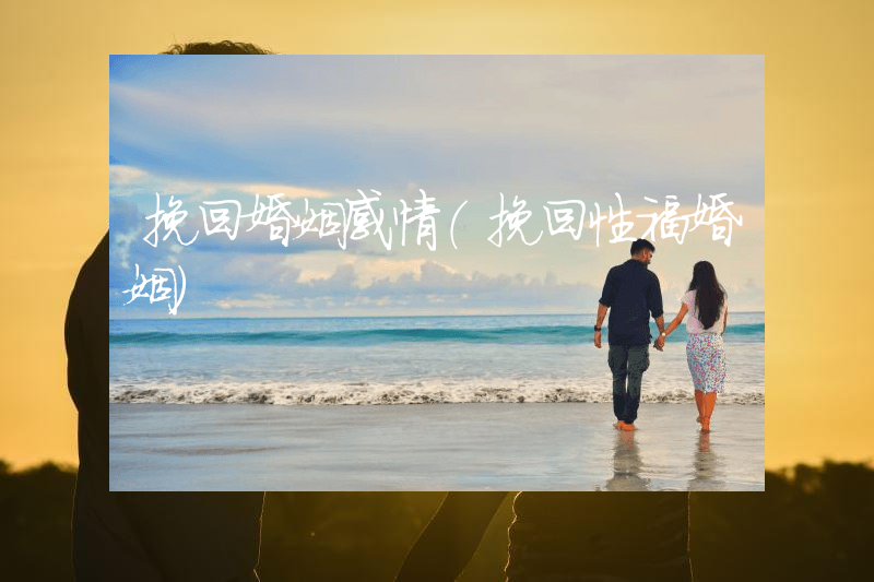 挽回婚姻感情（挽回性福婚姻）