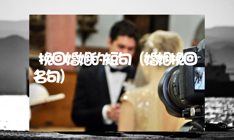 挽回婚姻的短句（婚姻挽回名句）