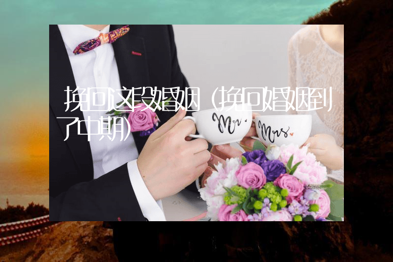 挽回这段婚姻（挽回婚姻到了中期）
