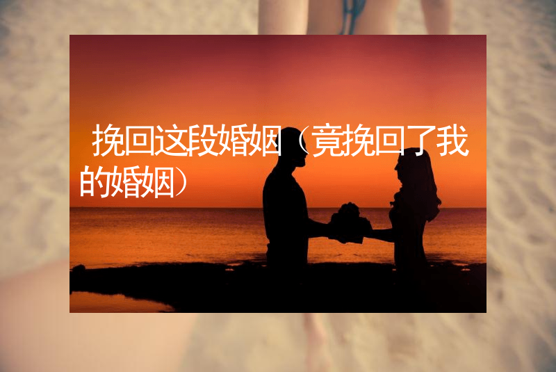 挽回这段婚姻（竟挽回了我的婚姻）