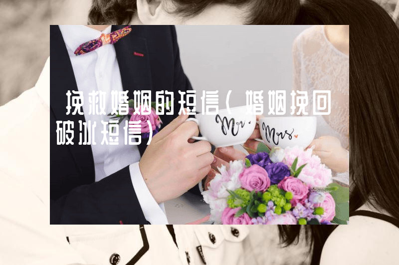 挽救婚姻的短信（婚姻挽回破冰短信）