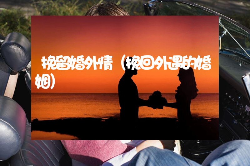 挽留婚外情（挽回外遇的婚姻）