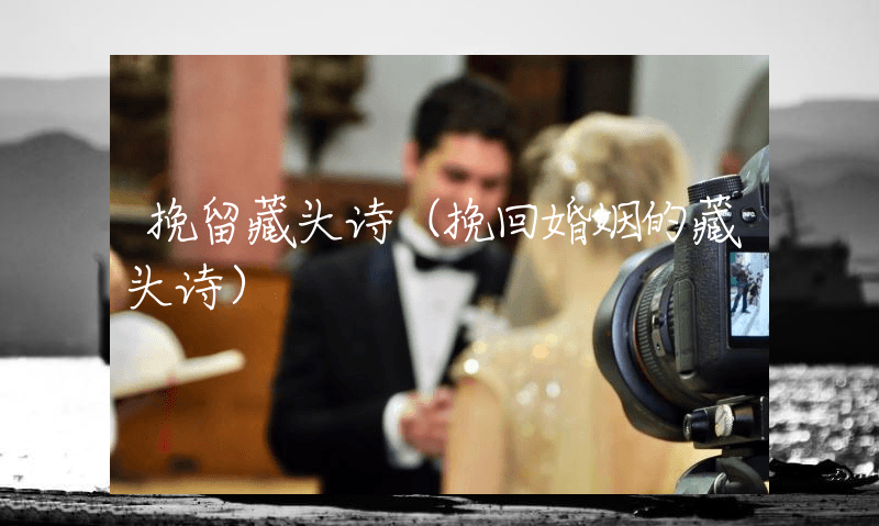 挽留藏头诗（挽回婚姻的藏头诗）