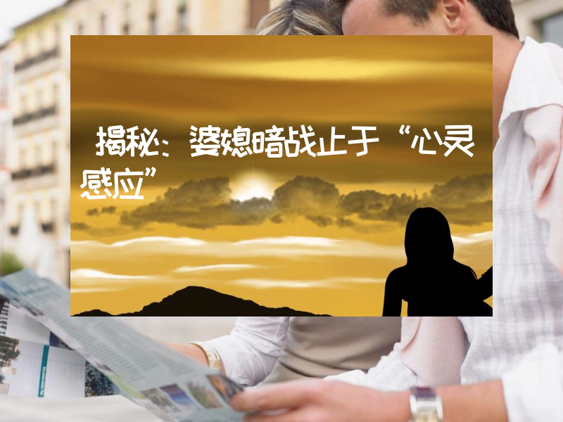 揭秘：婆媳暗战止于“心灵感应”