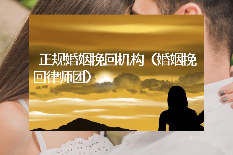 正规婚姻挽回机构（婚姻挽回律师团）