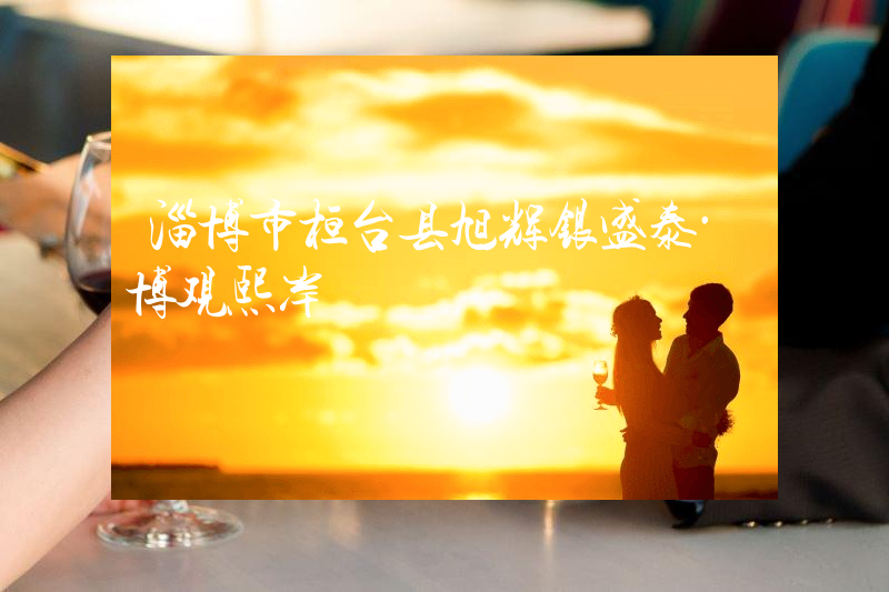 淄博市桓台县旭辉银盛泰·博观熙岸