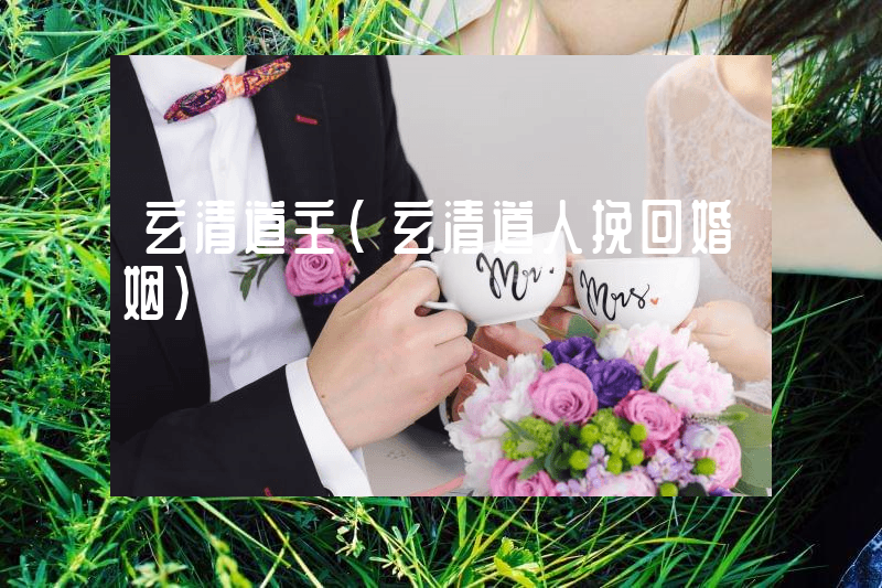 玄清道主（玄清道人挽回婚姻）