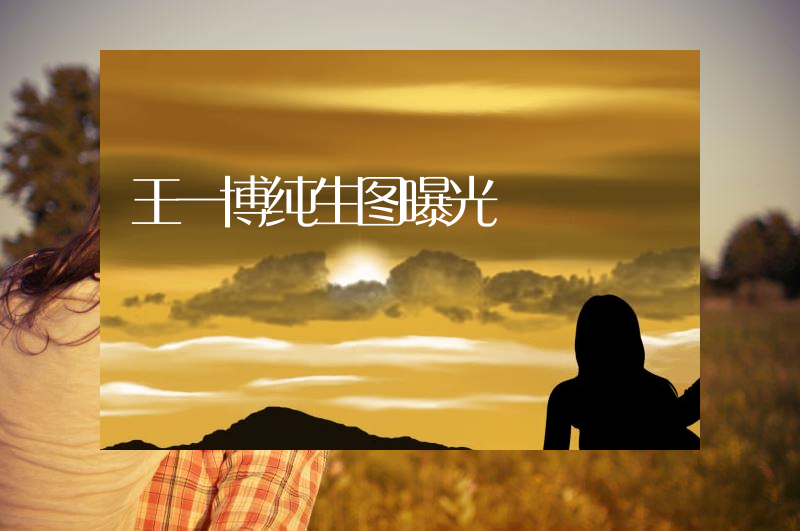 王一博纯生图曝光