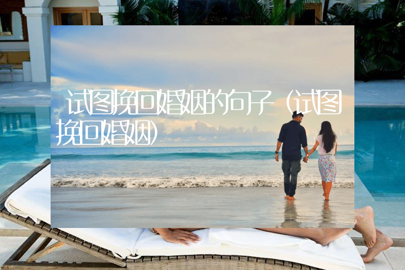 试图挽回婚姻的句子（试图挽回婚姻）