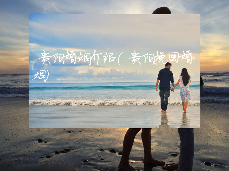 贵阳婚姻介绍（贵阳挽回婚姻）