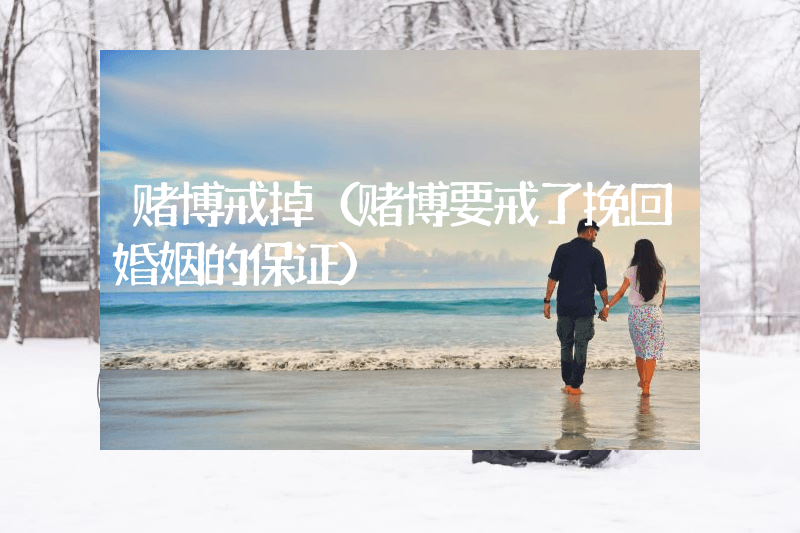 赌博戒掉（赌博要戒了挽回婚姻的保证）