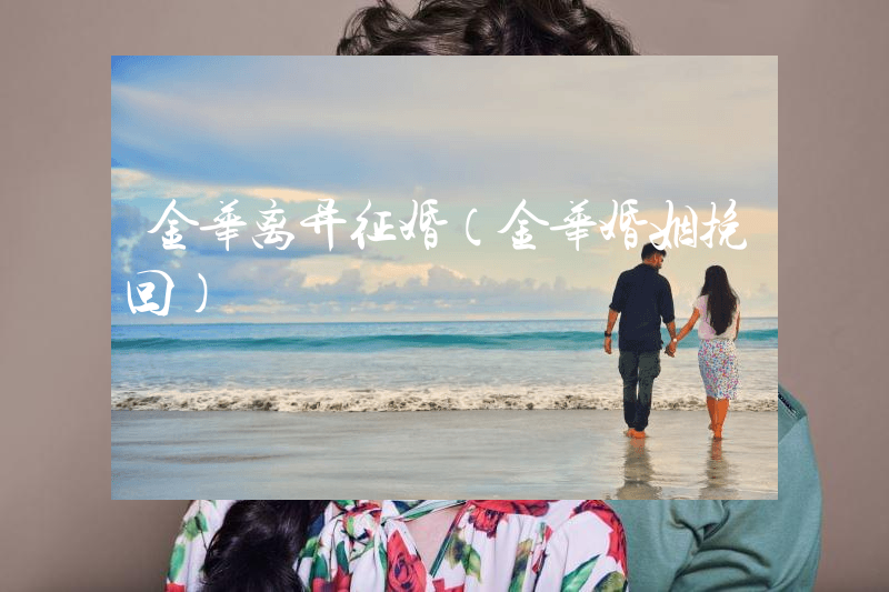 金华离异征婚（金华婚姻挽回）