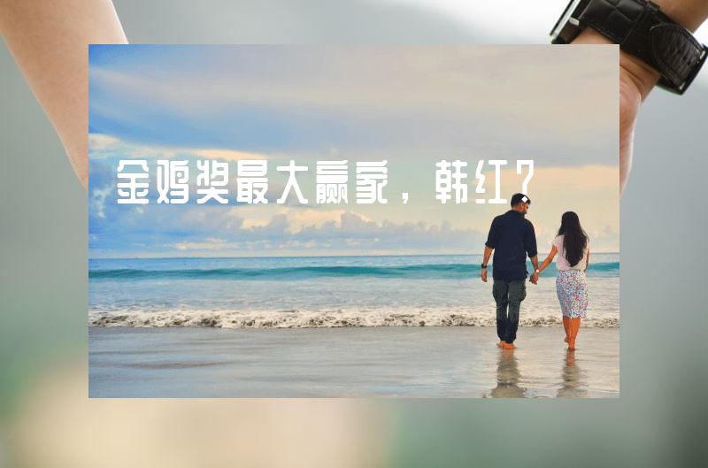 金鸡奖最大赢家，韩红？