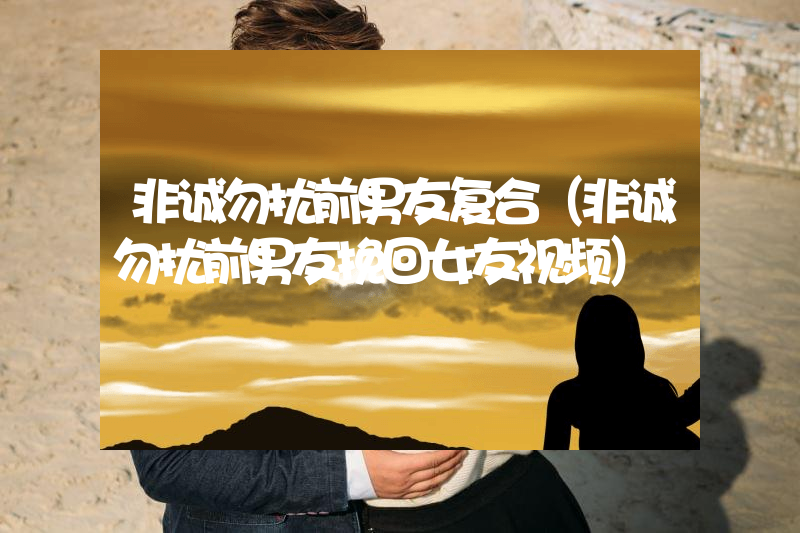 非诚勿扰前男友复合（非诚勿扰前男友挽回女友视频）