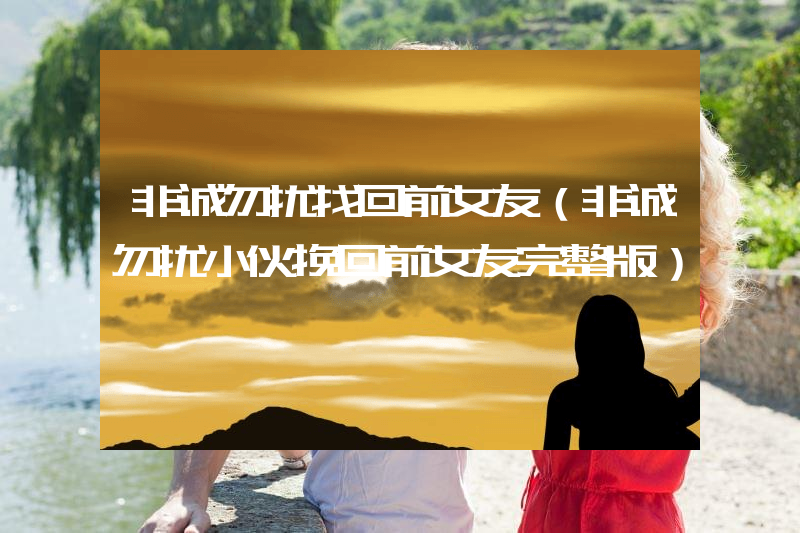 非诚勿扰找回前女友（非诚勿扰小伙挽回前女友完整版）