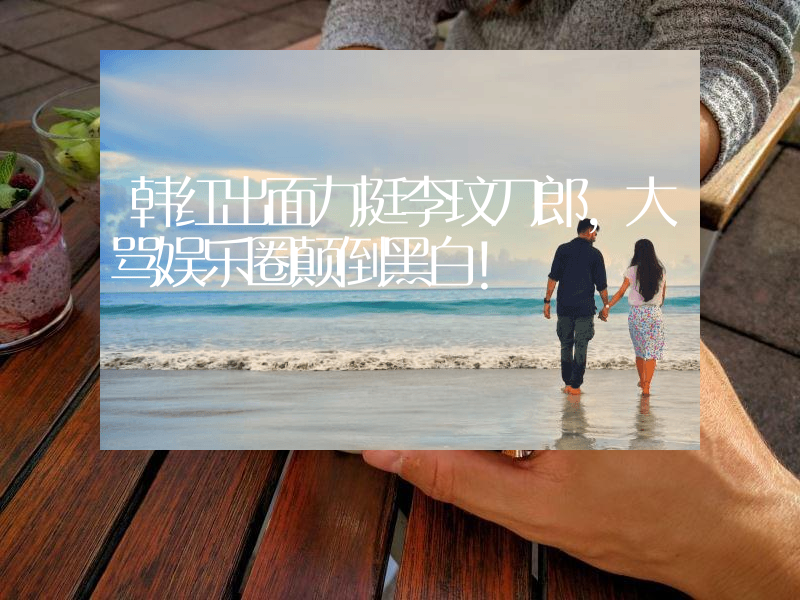 韩红出面力挺李玟刀郎，大骂娱乐圈颠倒黑白！