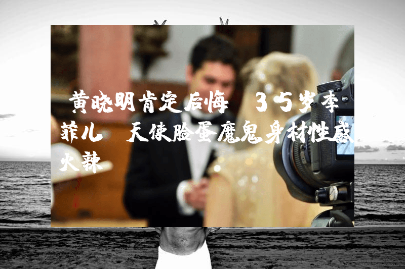 黄晓明肯定后悔！35岁李菲儿，天使脸蛋魔鬼身材性感火辣！